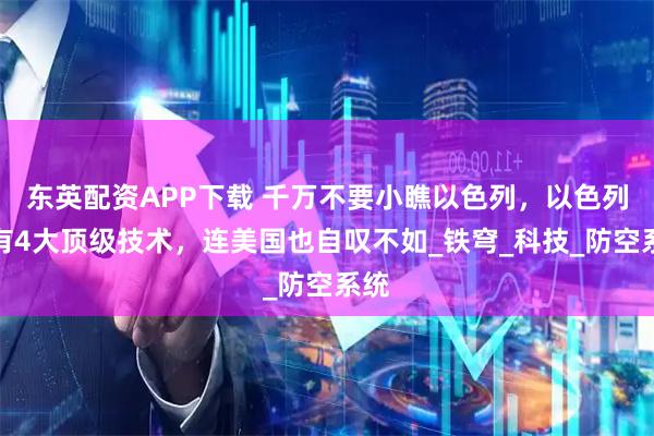 东英配资APP下载 千万不要小瞧以色列，以色列拥有4大顶级技术，连美国也自叹不如_铁穹_科技_防空系统