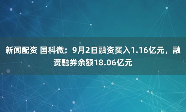 新闻配资 国科微：9月2日融资买入1.16亿元，融资融券余额18.06亿元