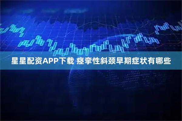 星星配资APP下载 痉挛性斜颈早期症状有哪些